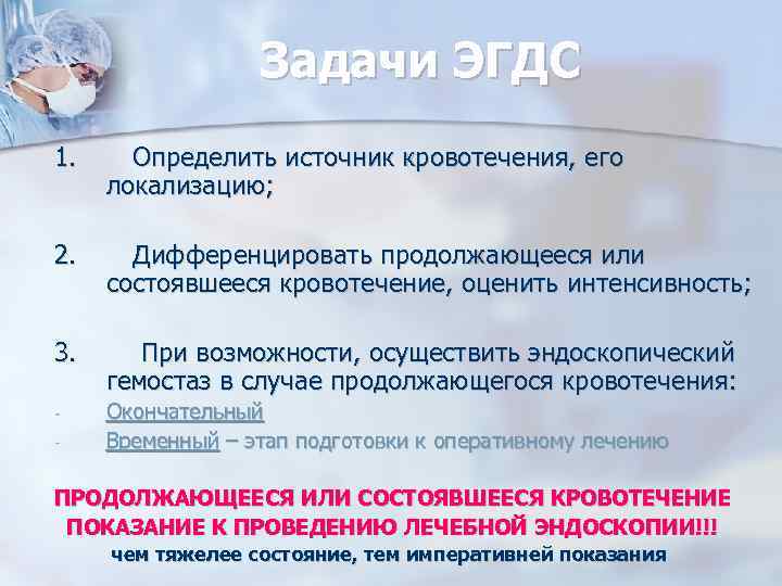 Задачи ЭГДС 1. Определить источник кровотечения, его локализацию; 2. Дифференцировать продолжающееся или состоявшееся кровотечение,