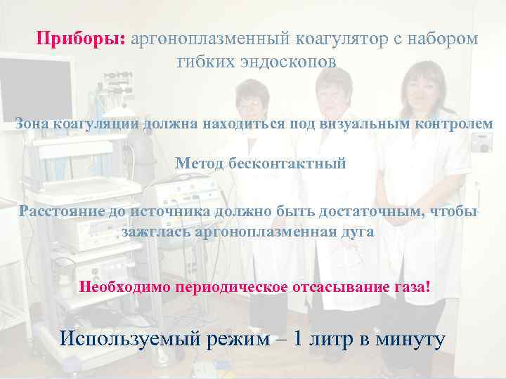 Приборы: аргоноплазменный коагулятор с набором гибких эндоскопов Зона коагуляции должна находиться под визуальным контролем