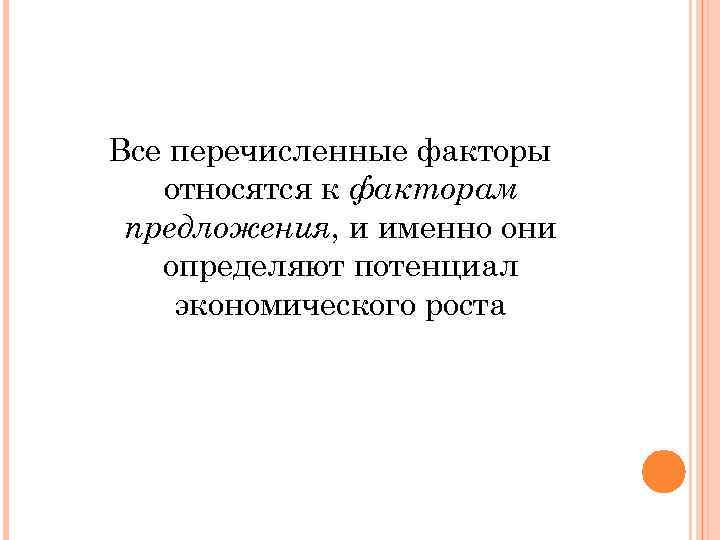 Все перечисленные факторы относятся к факторам предложения, и именно они определяют потенциал экономического роста