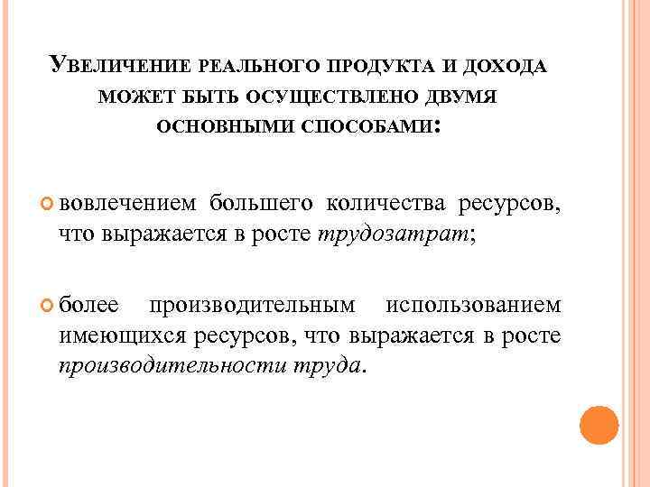 УВЕЛИЧЕНИЕ РЕАЛЬНОГО ПРОДУКТА И ДОХОДА МОЖЕТ БЫТЬ ОСУЩЕСТВЛЕНО ДВУМЯ ОСНОВНЫМИ СПОСОБАМИ: вовлечением большего количества