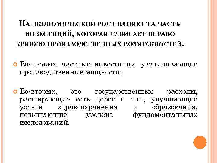 НА ЭКОНОМИЧЕСКИЙ РОСТ ВЛИЯЕТ ТА ЧАСТЬ ИНВЕСТИЦИЙ, КОТОРАЯ СДВИГАЕТ ВПРАВО КРИВУЮ ПРОИЗВОДСТВЕННЫХ ВОЗМОЖНОСТЕЙ. Во-первых,