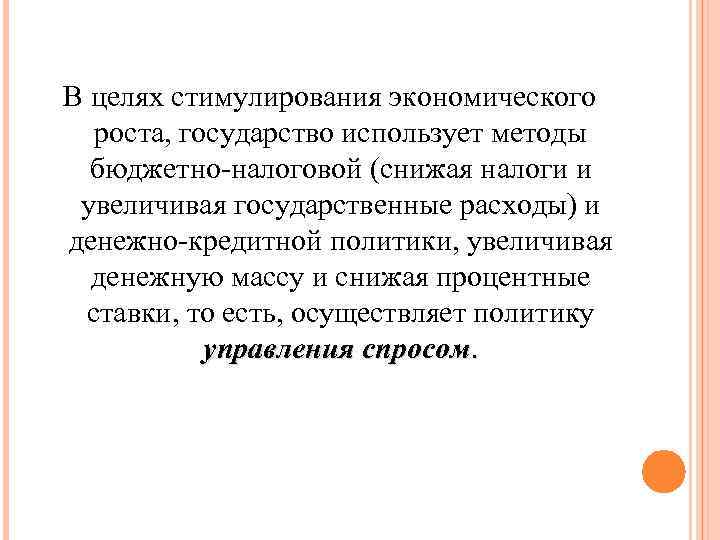 В целях стимулирования экономического роста, государство использует методы бюджетно-налоговой (снижая налоги и увеличивая государственные