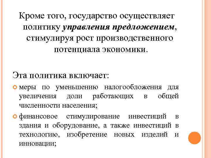 Кроме того, государство осуществляет политику управления предложением, предложением стимулируя рост производственного потенциала экономики. Эта