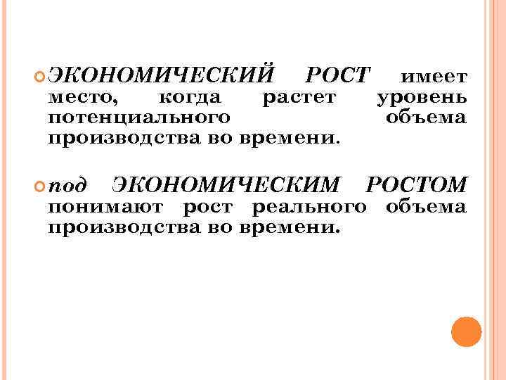  ЭКОНОМИЧЕСКИЙ РОСТ имеет место, когда растет уровень потенциального объема производства во времени. под