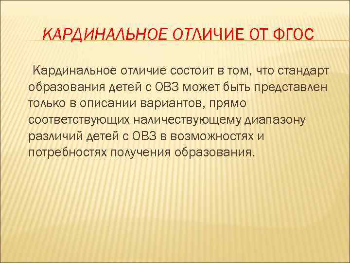 КАРДИНАЛЬНОЕ ОТЛИЧИЕ ОТ ФГОС Кардинальное отличие состоит в том, что стандарт образования детей с