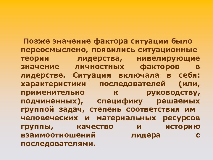 Позже значение фактора ситуации было переосмыслено, появились ситуационные теории лидерства, нивелирующие значение личностных факторов