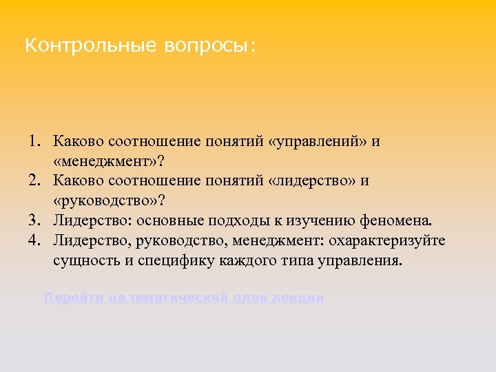 Контрольные вопросы: 1. Каково соотношение понятий «управлений» и «менеджмент» ? 2. Каково соотношение понятий