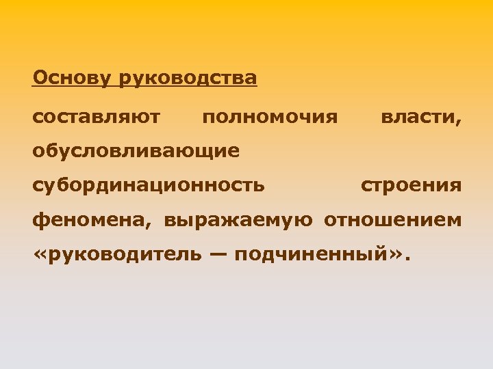 Основу руководства составляют полномочия власти, обусловливающие субординационность строения феномена, выражаемую отношением «руководитель — подчиненный»