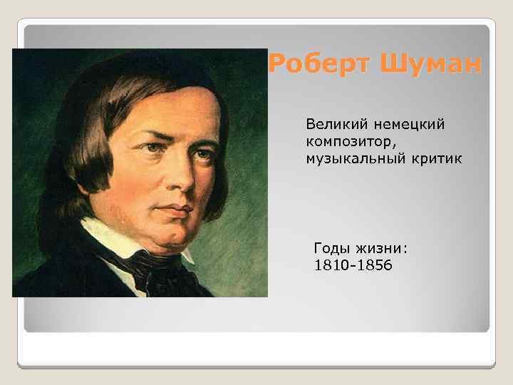 Роберт Шуман Великий немецкий композитор, музыкальный критик Годы жизни: 1810 -1856 