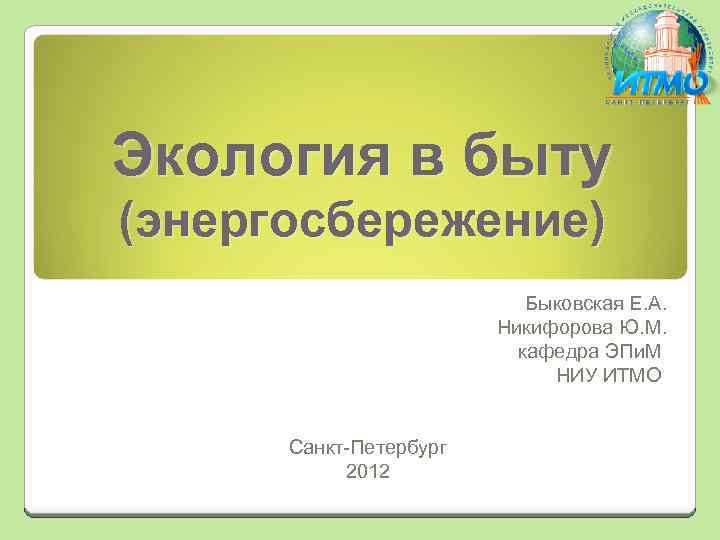Экология в быту (энергосбережение) Быковская Е. А. Никифорова Ю. М. кафедра ЭПи. М НИУ