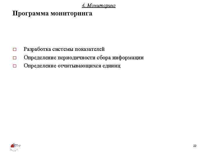 4. Мониторинг Программа мониторинга o o o Разработка системы показателей Определение периодичности сбора информации