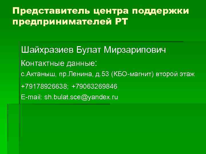 Представитель центра поддержки предпринимателей РТ Шайхразиев Булат Мирзарипович Контактные данные: с. Актаныш, пр. Ленина,