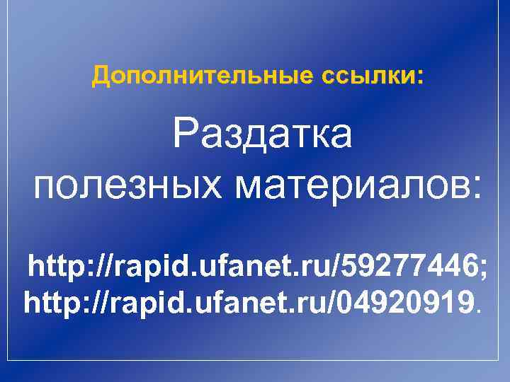 Дополнительные ссылки: Раздатка полезных материалов: http: //rapid. ufanet. ru/59277446; http: //rapid. ufanet. ru/04920919. 