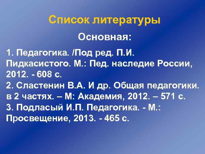 Список литературы Основная: 1. Педагогика. /Под ред. П. И. Пидкасистого. М. : Пед. наследие