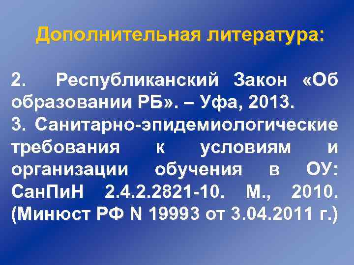 Дополнительная литература: 2. Республиканский Закон «Об образовании РБ» . – Уфа, 2013. 3. Санитарно-эпидемиологические