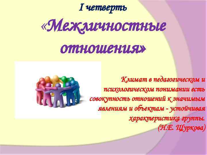 I четверть «Межличностные отношения» Климат в педагогическом и психологическом понимании есть совокупность отношений к