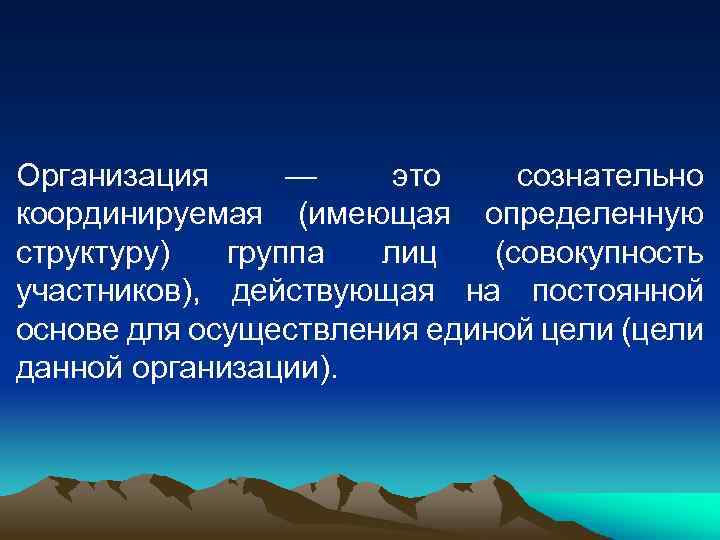 Организация — это сознательно координируемая (имеющая определенную структуру) группа лиц (совокупность участников), действующая на