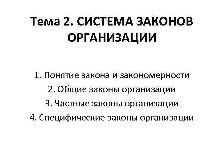 Тема 2. СИСТЕМА ЗАКОНОВ ОРГАНИЗАЦИИ 1. Понятие закона и закономерности 2. Общие законы организации