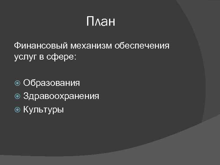 План Финансовый механизм обеспечения услуг в сфере: Образования Здравоохранения Культуры 