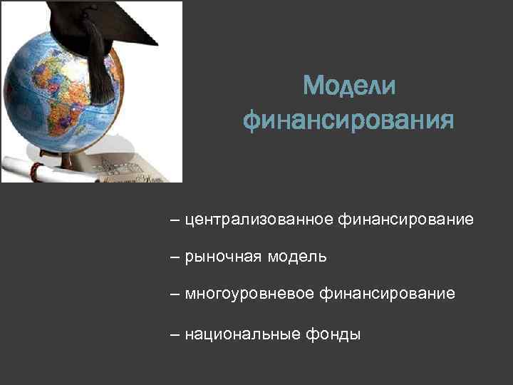 Модели финансирования – централизованное финансирование – рыночная модель – многоуровневое финансирование – национальные фонды