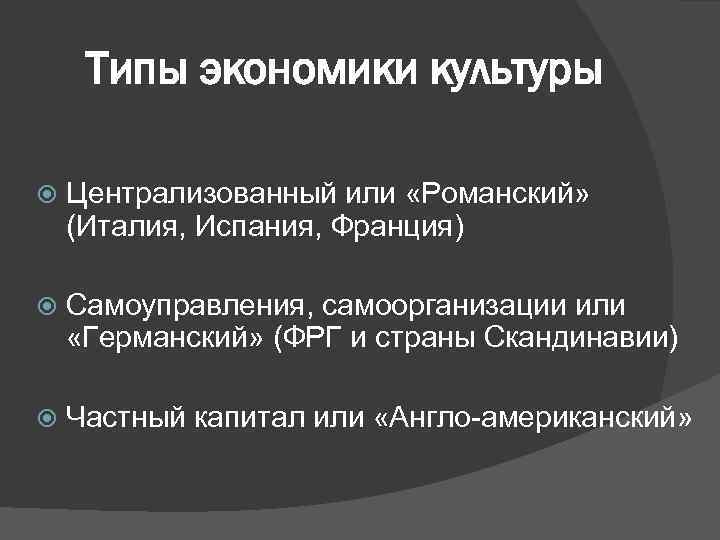 Типы экономики культуры Централизованный или «Романский» (Италия, Испания, Франция) Самоуправления, самоорганизации или «Германский» (ФРГ