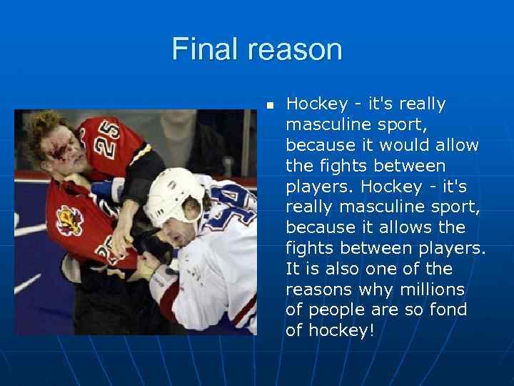 Final reason n Hockey - it's really masculine sport, because it would allow the