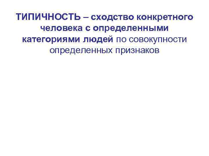 ТИПИЧНОСТЬ – сходство конкретного человека с определенными категориями людей по совокупности определенных признаков 