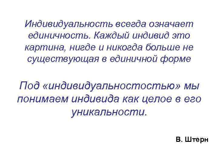 Индивидуальность всегда означает единичность. Каждый индивид это картина, нигде и никогда больше не существующая