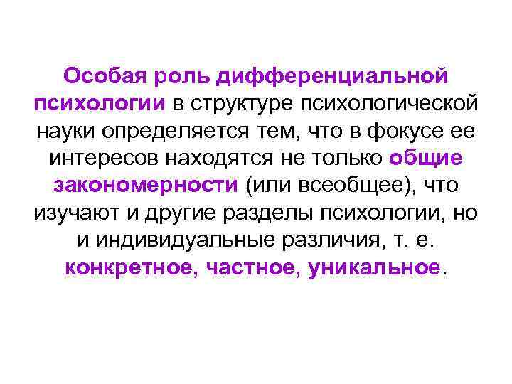 Особая роль дифференциальной психологии в структуре психологической науки определяется тем, что в фокусе ее