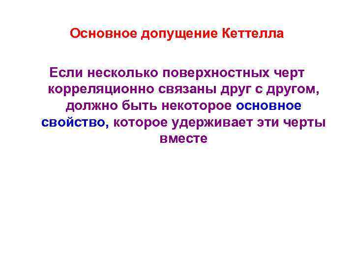 Основное допущение Кеттелла Если несколько поверхностных черт корреляционно связаны друг с другом, должно быть