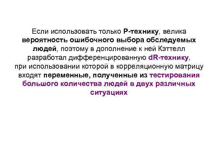 Если использовать только Р-технику, велика вероятность ошибочного выбора обследуемых людей, поэтому в дополнение к