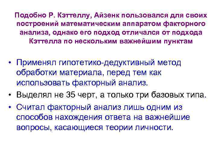 Подобно Р. Кэттеллу, Айзенк пользовался для своих построений математическим аппаратом факторного анализа, однако его