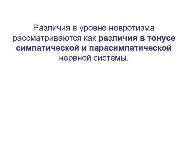 Различия в уровне невротизма рассматриваются как различия в тонусе симпатической и парасимпатической нервной системы.