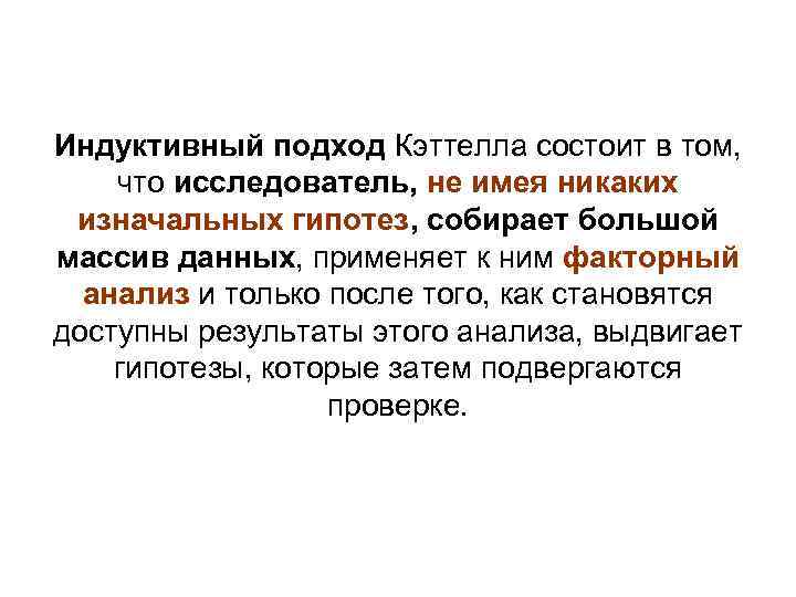 Индуктивный подход Кэттелла состоит в том, что исследователь, не имея никаких изначальных гипотез, собирает