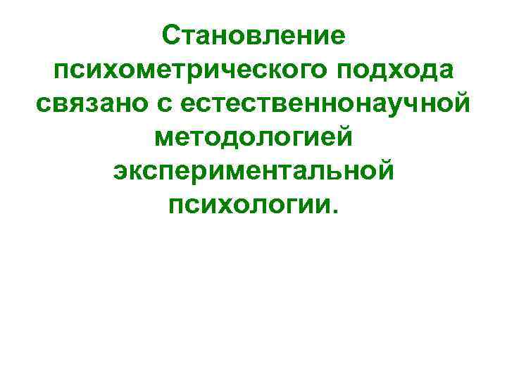 Становление психометрического подхода связано с естественнонаучной методологией экспериментальной психологии. 