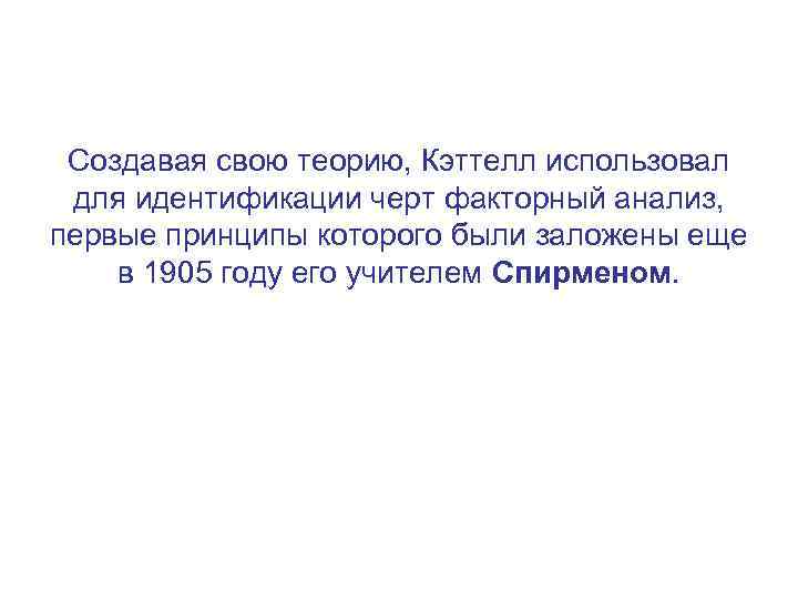 Создавая свою теорию, Кэттелл использовал для идентификации черт факторный анализ, первые принципы которого были