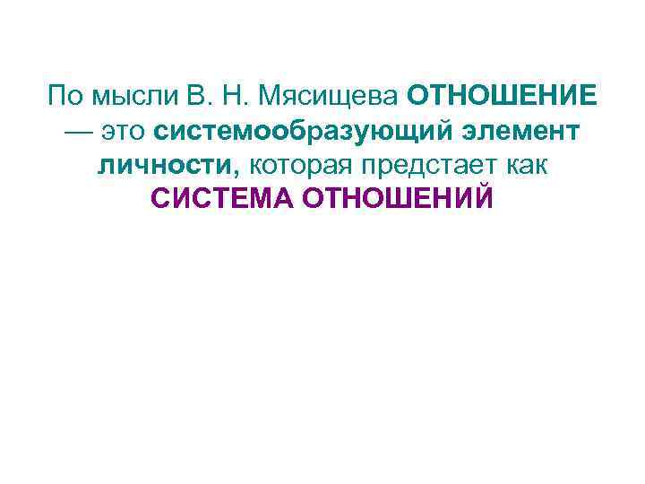 По мысли В. Н. Мясищева ОТНОШЕНИЕ — это системообразующий элемент личности, которая предстает как