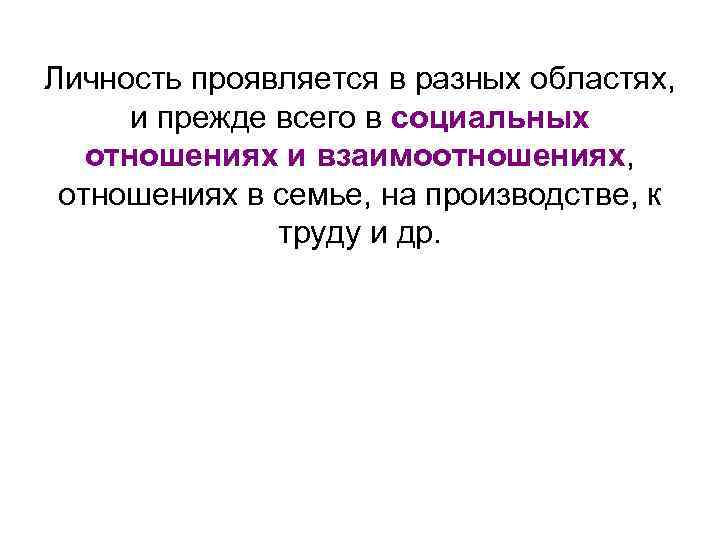 Личность проявляется в разных областях, и прежде всего в социальных отношениях и взаимоотношениях, отношениях