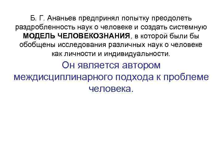 Б. Г. Ананьев предпринял попытку преодолеть раздробленность наук о человеке и создать системную МОДЕЛЬ