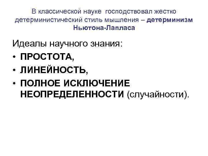 В классической науке господствовал жестко детерминистический стиль мышления – детерминизм Ньютона-Лапласа Идеалы научного знания: