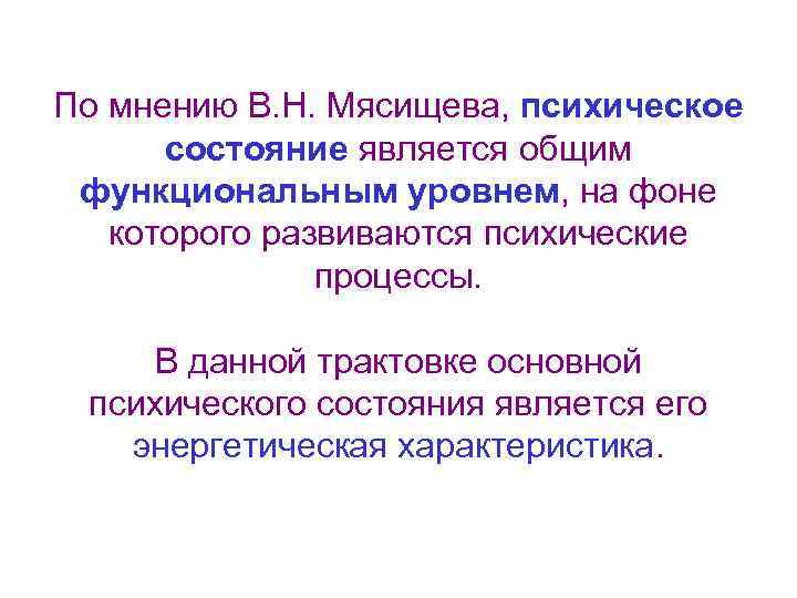 По мнению В. Н. Мясищева, психическое состояние является общим функциональным уровнем, на фоне которого