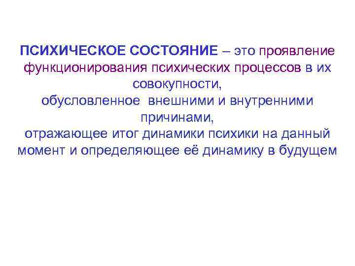 ПСИХИЧЕСКОЕ СОСТОЯНИЕ – это проявление функционирования психических процессов в их совокупности, обусловленное внешними и