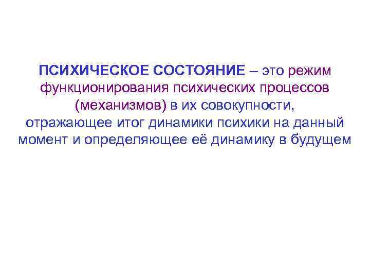 ПСИХИЧЕСКОЕ СОСТОЯНИЕ – это режим функционирования психических процессов (механизмов) в их совокупности, отражающее итог