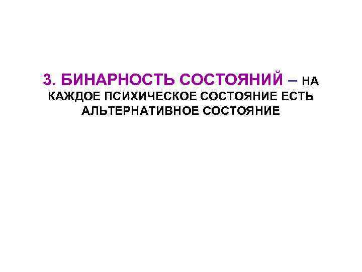 3. БИНАРНОСТЬ СОСТОЯНИЙ – НА КАЖДОЕ ПСИХИЧЕСКОЕ СОСТОЯНИЕ ЕСТЬ АЛЬТЕРНАТИВНОЕ СОСТОЯНИЕ 