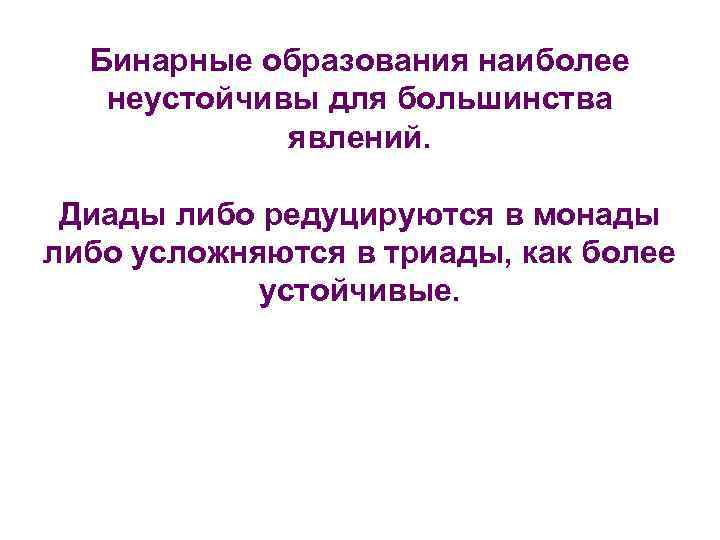 Бинарные образования наиболее неустойчивы для большинства явлений. Диады либо редуцируются в монады либо усложняются