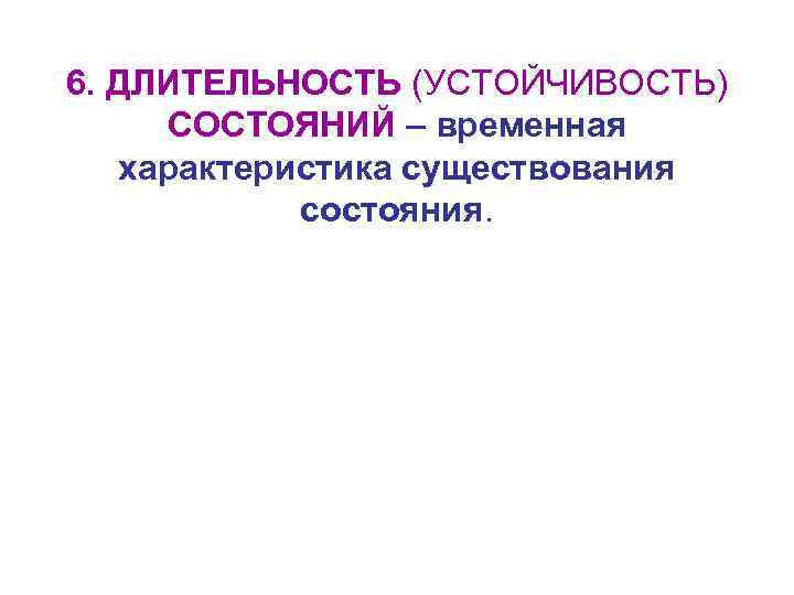 6. ДЛИТЕЛЬНОСТЬ (УСТОЙЧИВОСТЬ) СОСТОЯНИЙ – временная характеристика существования состояния. 