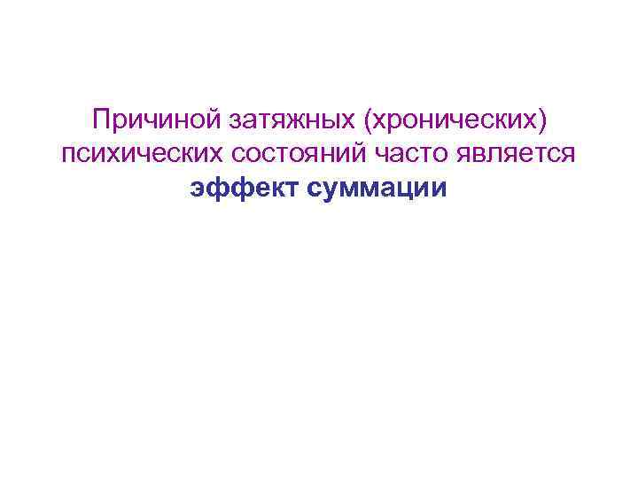 Причиной затяжных (хронических) психических состояний часто является эффект суммации 