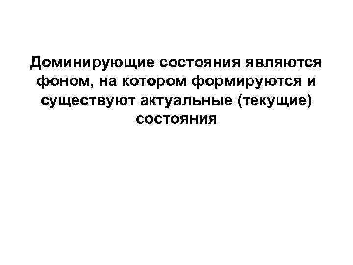 Доминирующие состояния являются фоном, на котором формируются и существуют актуальные (текущие) состояния 