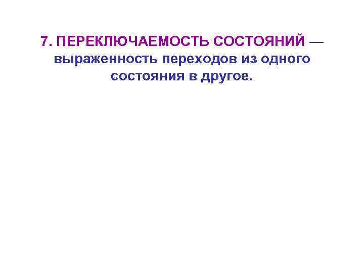 7. ПЕРЕКЛЮЧАЕМОСТЬ СОСТОЯНИЙ — выраженность переходов из одного состояния в другое. 