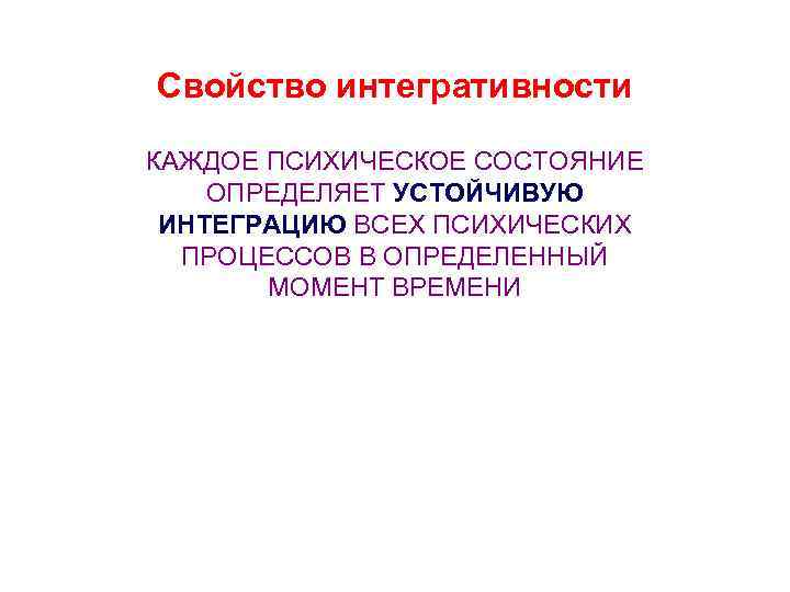 Свойство интегративности КАЖДОЕ ПСИХИЧЕСКОЕ СОСТОЯНИЕ ОПРЕДЕЛЯЕТ УСТОЙЧИВУЮ ИНТЕГРАЦИЮ ВСЕХ ПСИХИЧЕСКИХ ПРОЦЕССОВ В ОПРЕДЕЛЕННЫЙ МОМЕНТ